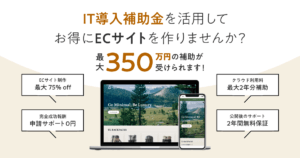 【最大350万円補助】IT導入補助金を活用してお得にECサイトを制作！