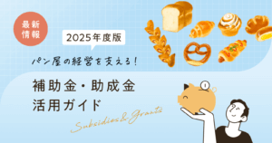 パン屋の経営を支える！補助金・助成金活用ガイド【2025年版】